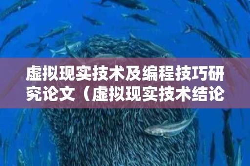 虚拟现实技术及编程技巧研究论文（虚拟现实技术结论）