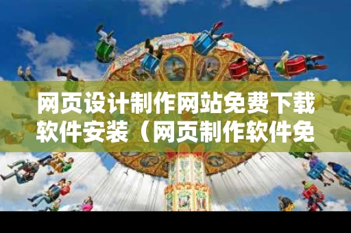 网页设计制作网站免费下载软件安装（网页制作软件免费版）