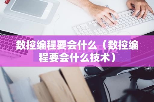 数控编程要会什么（数控编程要会什么技术）