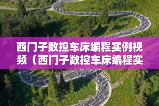 西门子数控车床编程实例视频（西门子数控车床编程实例带图）