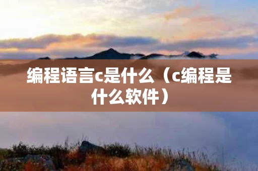 编程语言c是什么（c编程是什么软件）