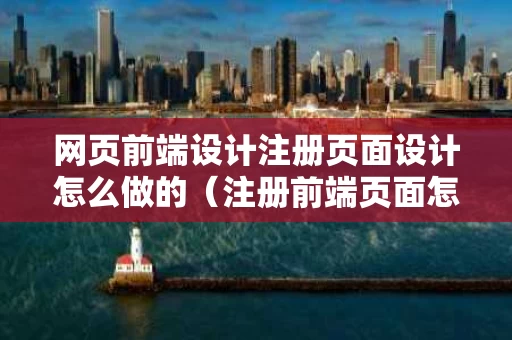 网页前端设计注册页面设计怎么做的（注册前端页面怎么写）