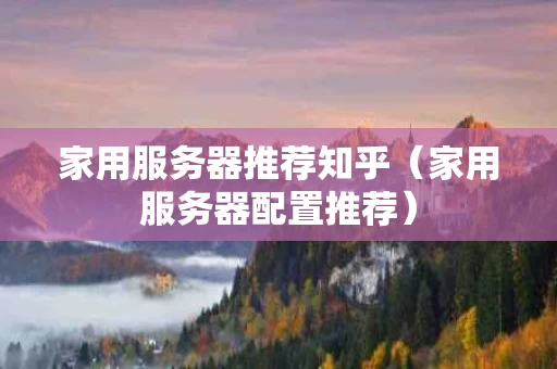 家用服务器推荐知乎（家用服务器配置推荐）