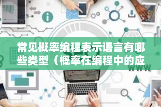 常见概率编程表示语言有哪些类型（概率在编程中的应用）