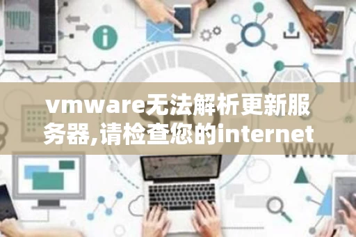 vmware无法解析更新服务器,请检查您的internet（vmware horizon client无法解析主机名）