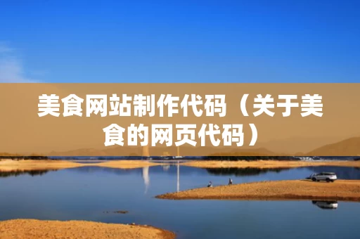 美食网站制作代码（关于美食的网页代码）