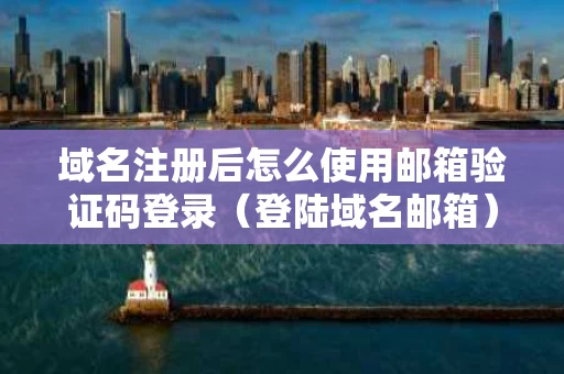 域名注册后怎么使用邮箱验证码登录（登陆域名邮箱）