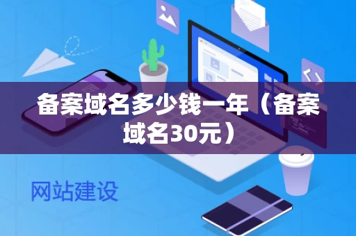 备案域名多少钱一年（备案域名30元）