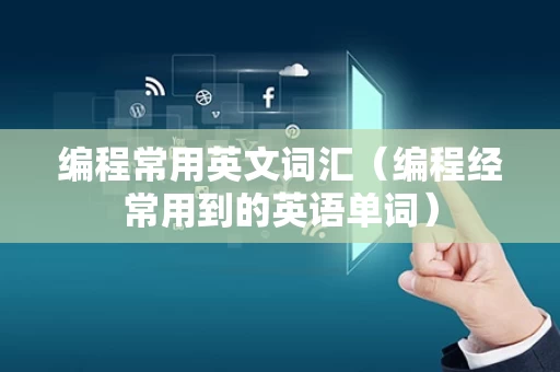 编程常用英文词汇（编程经常用到的英语单词）