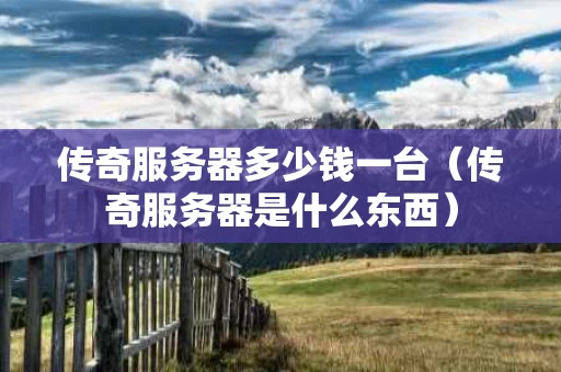 传奇服务器多少钱一台（传奇服务器是什么东西）