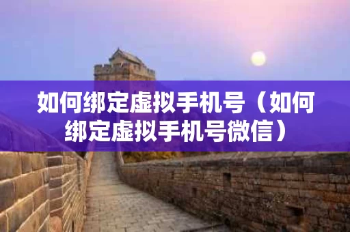 如何绑定虚拟手机号（如何绑定虚拟手机号微信）