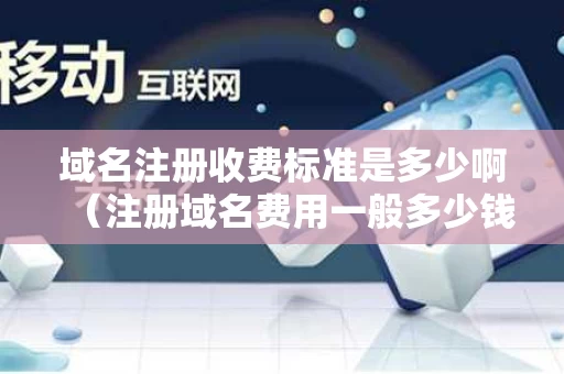 域名注册收费标准是多少啊（注册域名费用一般多少钱）