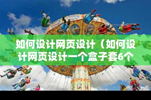 如何设计网页设计（如何设计网页设计一个盒子套6个图片）