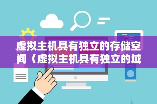 虚拟主机具有独立的存储空间（虚拟主机具有独立的域名和完整的internet服务器功能）