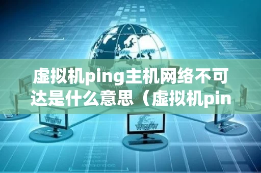 虚拟机ping主机网络不可达是什么意思（虚拟机ping主机显示网络不可达）
