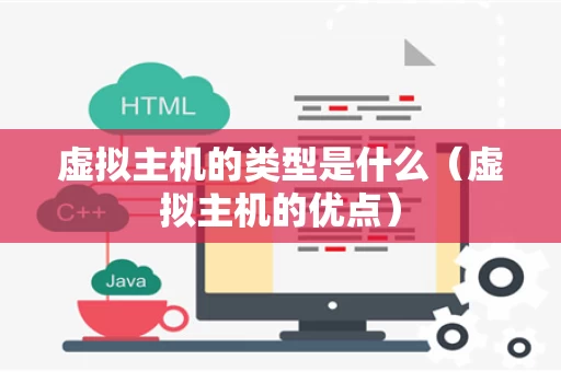 虚拟主机的类型是什么（虚拟主机的优点）