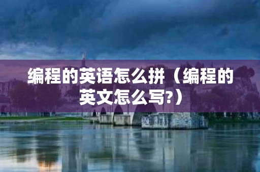 编程的英语怎么拼（编程的英文怎么写?）