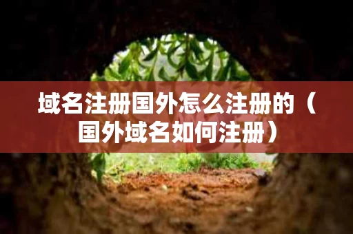 域名注册国外怎么注册的（国外域名如何注册）