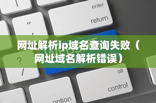 网址解析ip域名查询失败（网址域名解析错误）