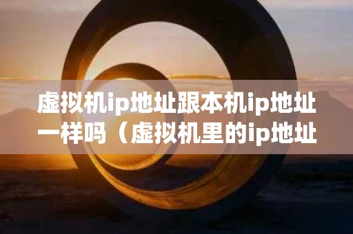虚拟机ip地址跟本机ip地址一样吗（虚拟机里的ip地址和本机ip一样）