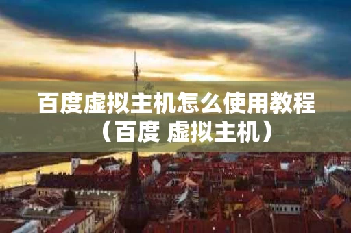 百度虚拟主机怎么使用教程（百度 虚拟主机）