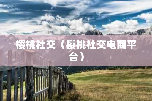 樱桃社交（樱桃社交电商平台）
