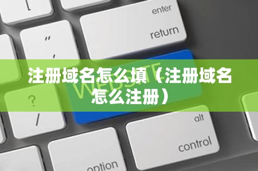 注册域名怎么填（注册域名怎么注册）