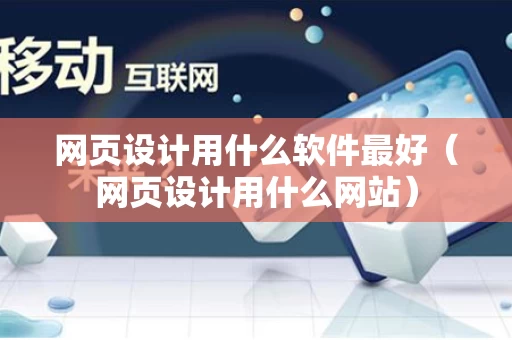 网页设计用什么软件最好（网页设计用什么网站）