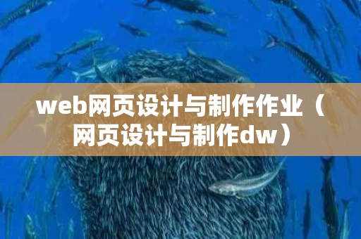 web网页设计与制作作业（网页设计与制作dw）