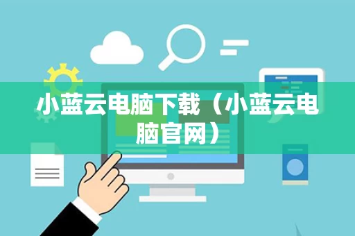 小蓝云电脑下载（小蓝云电脑官网）