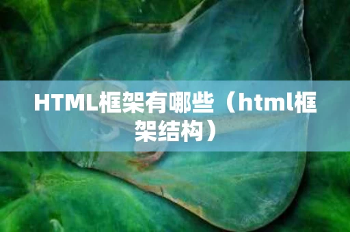 HTML框架有哪些（html框架结构）
