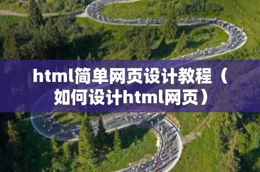 html简单网页设计教程（如何设计html网页）