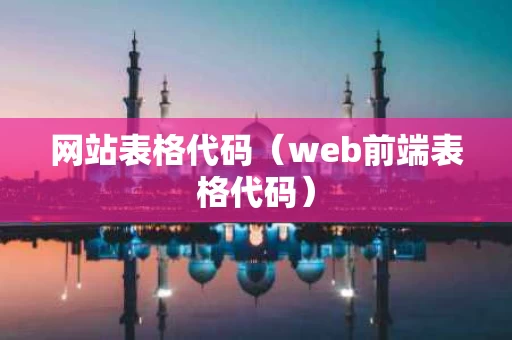 网站表格代码（web前端表格代码）