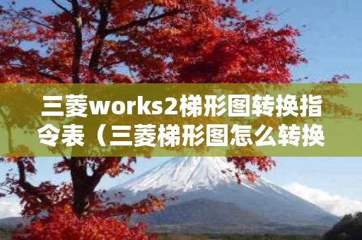 三菱works2梯形图转换指令表（三菱梯形图怎么转换成指令语句）