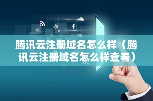 腾讯云注册域名怎么样（腾讯云注册域名怎么样查看）
