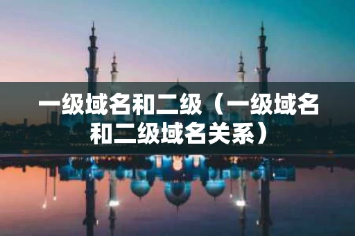 一级域名和二级（一级域名和二级域名关系）