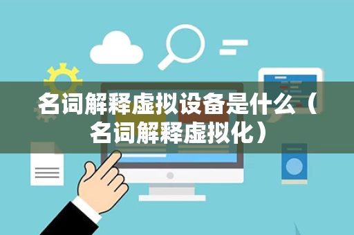 名词解释虚拟设备是什么（名词解释虚拟化）