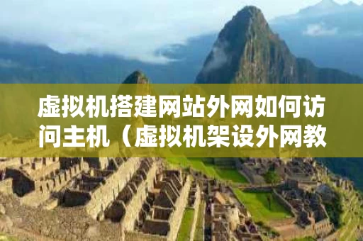 虚拟机搭建网站外网如何访问主机（虚拟机架设外网教程）