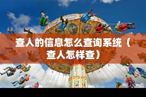查人的信息怎么查询系统（查人怎样查）