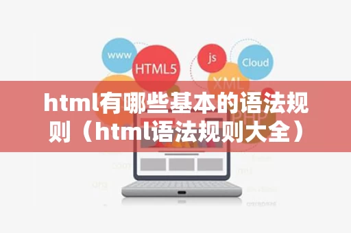 html有哪些基本的语法规则（html语法规则大全）