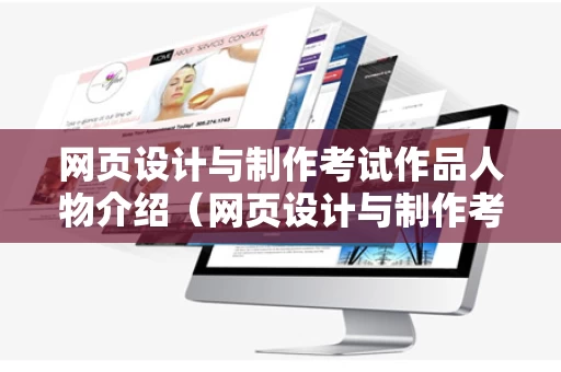 网页设计与制作考试作品人物介绍（网页设计与制作考试素材）
