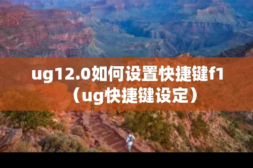 ug12.0如何设置快捷键f1（ug快捷键设定）