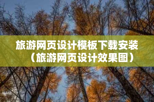 旅游网页设计模板下载安装（旅游网页设计效果图）