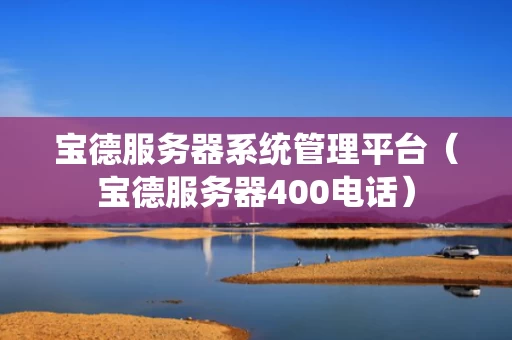 宝德服务器系统管理平台（宝德服务器400电话）