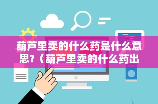 葫芦里卖的什么药是什么意思?（葫芦里卖的什么药出处）