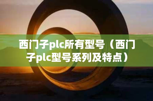 西门子plc所有型号（西门子plc型号系列及特点）