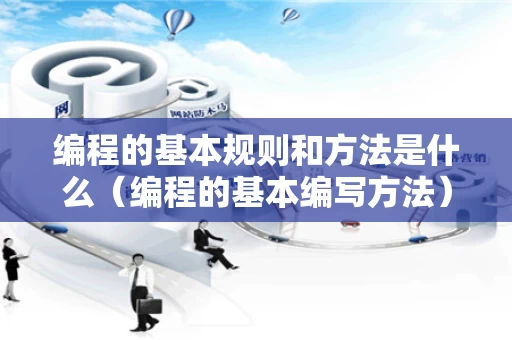 编程的基本规则和方法是什么（编程的基本编写方法）