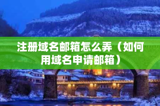 注册域名邮箱怎么弄（如何用域名申请邮箱）