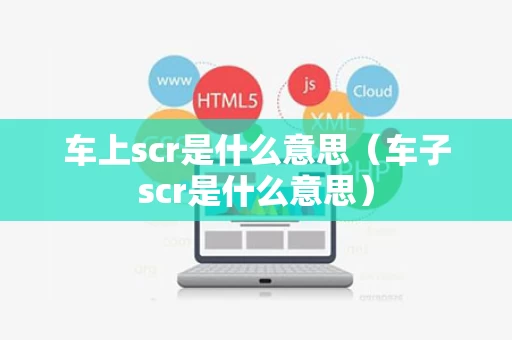 车上scr是什么意思（车子scr是什么意思）