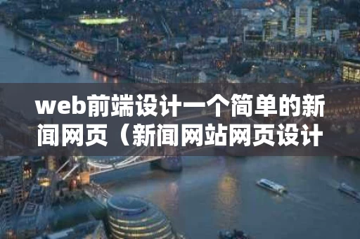 web前端设计一个简单的新闻网页（新闻网站网页设计）